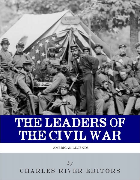 The Leaders of the Civil War: The Lives of Abraham Lincoln, Ulysses S. Grant, William Tecumseh Sherman, Jefferson Davis, Robert E. Lee, and Stonewall Jackson
