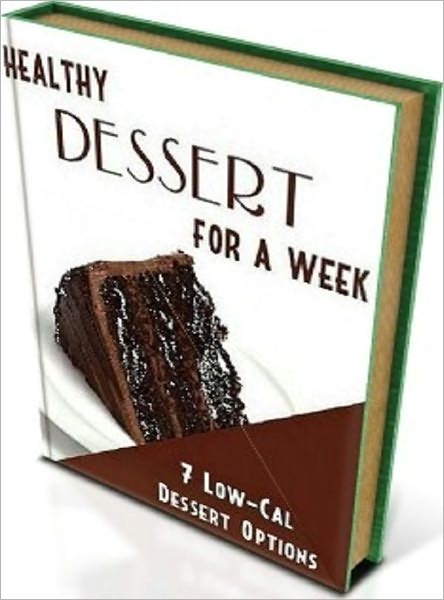 Healthy Living CookBook - Healthy Desserts For A Week - Healthy Dessert recipes - one a day for 7 days.