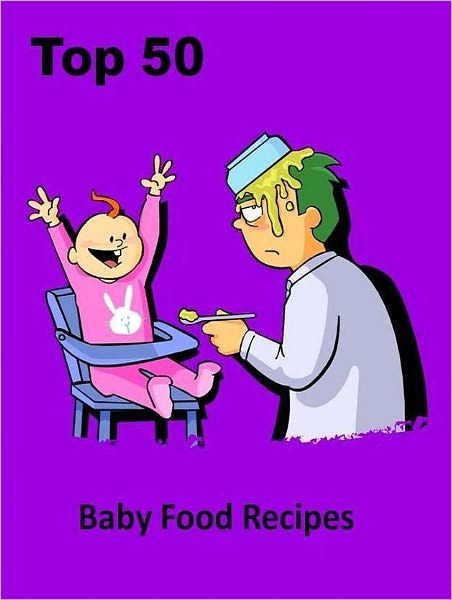 Baby Food Recipes CookBook - Top 50 Baby Food Recipes - Your baby deserve better...