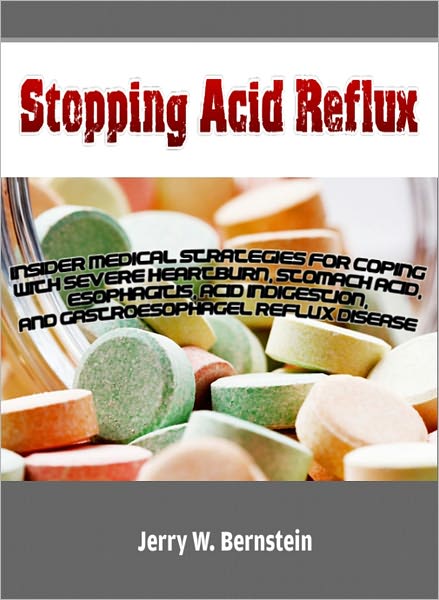 Stopping Acid Reflux: Insider Medical Strategies for Coping With Severe Heartburn, Stomach Acid, Esophagitis, Acid Indigestion, and Gastroesophagel Reflux Disease