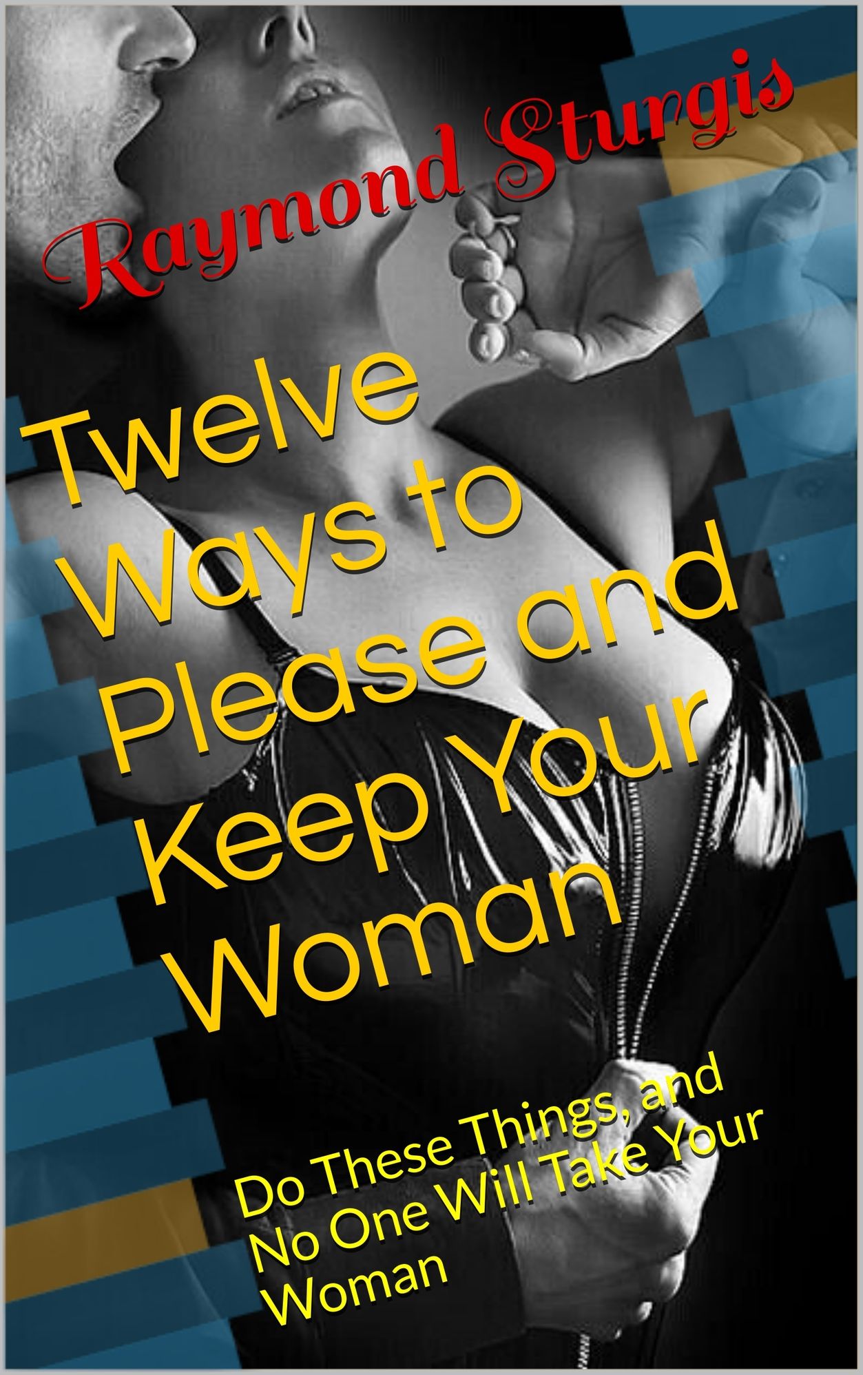 Twelve Ways to Please and Keep Your Woman or Wife ( Do These Things, and No One Will Take Your Woman )