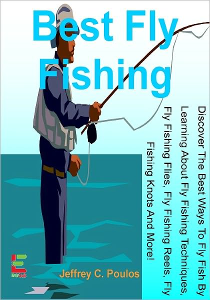 Best Fly Fishing; Discover The Best Ways To Fly Fish By Learning About Fly Fishing Techniques, Fly Fishing Flies, Fly Fishing Reels, Fly Fishing Knots And More!
