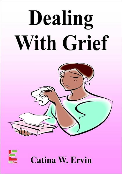 Dealing With Grief; Honor The Memory Of Your Loved One As You Learn About the Grieving Process, Eulogies, Memorial Services, Cremations, Overcoming Fear And Handling Emotions