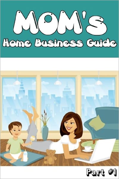 Mom's Home Business Guide - Part 1