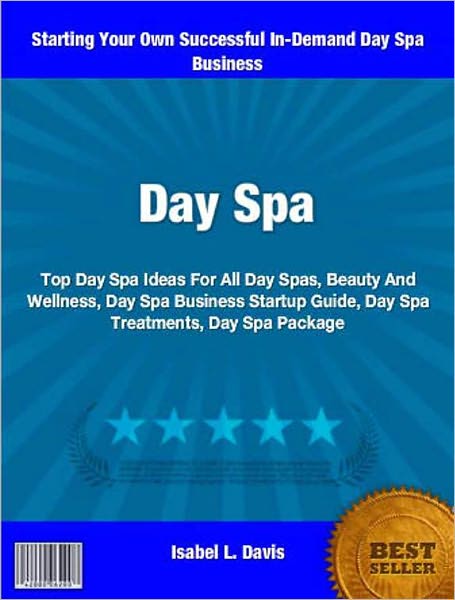 Day Spa: Top Day Spa Ideas For All Day Spas, Beauty And Wellness, Day Spa Business Startup Guide, Day Spa Treatments, Day Spa Package