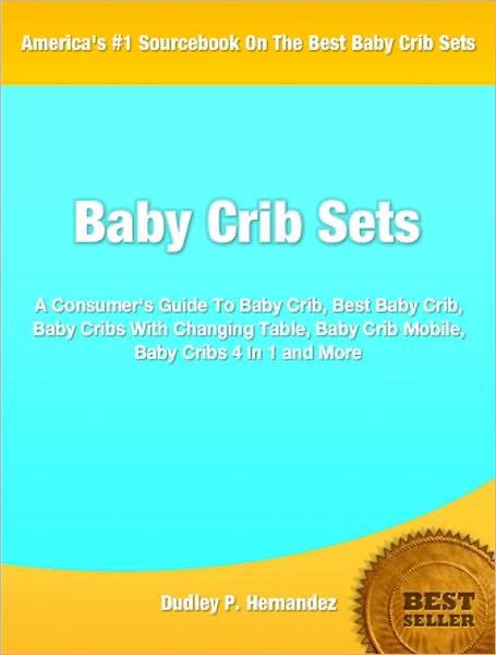 Baby Crib Sets: A Consumer's Guide To Baby Crib, Best Baby Crib, Baby Cribs With Changing Table, Baby Crib Mobile, Baby Cribs 4 In 1 and More