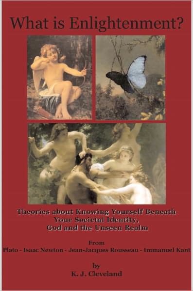 What is Enlightenment? Theories about Knowing Yourself Beneath Your Societal Identity, God and the Unseen Realm From Plato, Isaac Newton, Jean-Jacques Rousseau and Immanuel Kant