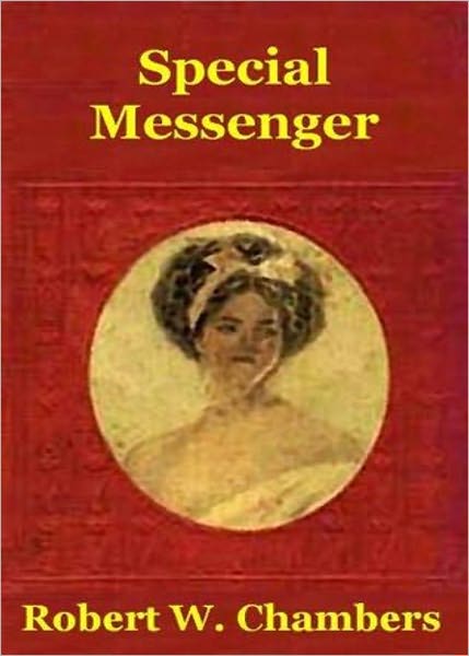 Special Messenger: An Espionage, History, Fiction and Literature, Short Story Collection Classic By Robert W. Chambers! AAA+++