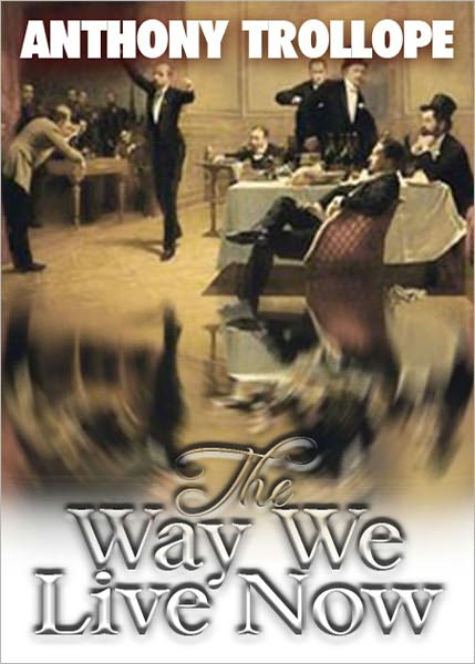 The Way We Live Now: A Romance and Satire Classic By Anthony Trollope! AAA+++