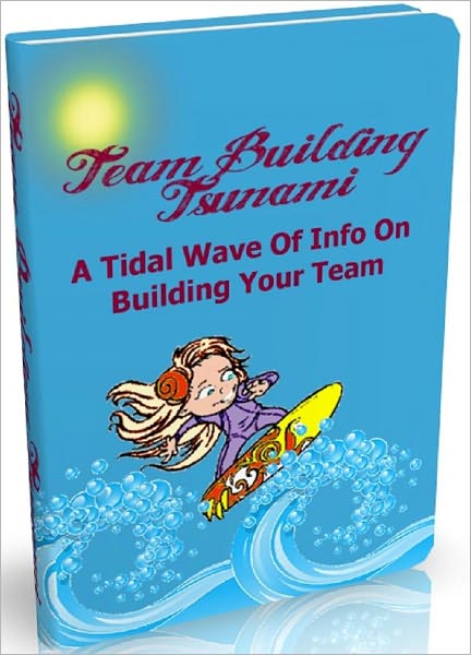 Team Building Tsunami: A Tidal Wave Of Info On Building Your Team