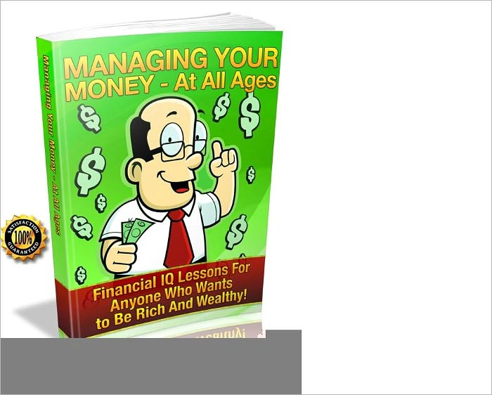 Managing Your Money For All Ages-Financial IQ Lessons For Anyone Who Wants to Be Rich And Wealthy! AAA+++