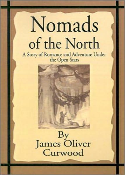 Nomads of the North: A Story of Romance and Adventure Under the Open Stars! An Adventure, Romance, Nature Classic By James Oliver Curwood! AAA+++