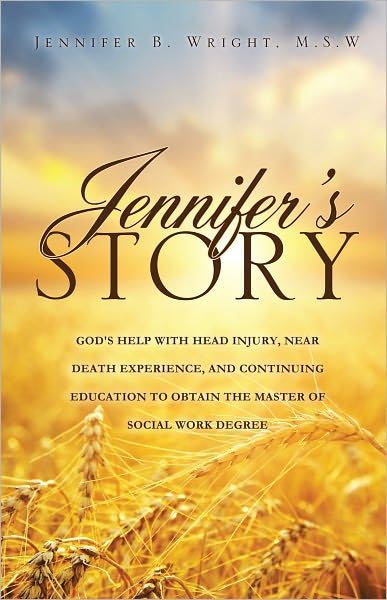 JENNIFER'S STORY-GOD'S HELP WITH HEAD INJURY, NEAR DEATH EXPERIENCE, AND CONTINUING EDUCATION TO OBTAIN THE MASTER OF SOCIAL WORK DEGREE