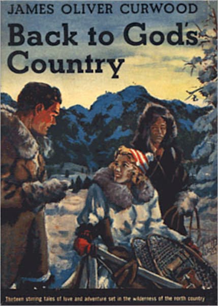 Back to God's Country and Other Stories: A Short Story Collection, Nature, Romance Classic By James Oliver Curwood! AAA+++