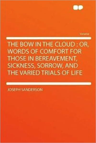 The Bow in the Cloud: Or Words of Comfort for Those in Bereavement, Sickness, Sorrow, and the Varied Trials of Life