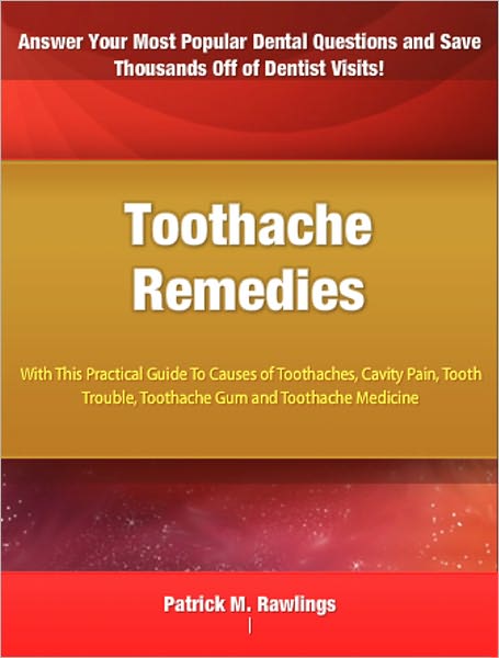 Toothache Remedies: With This Practical Guide To Causes of Toothaches, Cavity Pain, Tooth Trouble, Toothache Gum and Toothache Medicine