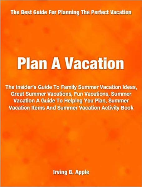 Plan A Vacation: The Insider’s Guide To Family Summer Vacation Ideas, Great Summer Vacations, Fun Vacations, Summer Vacation A Guide To Helping You Plan, Summer Vacation Items And Summer Vacation Activity Book