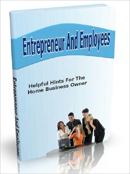 Entrepreneur And Employees - Helpful Hints For The Home Business Owner