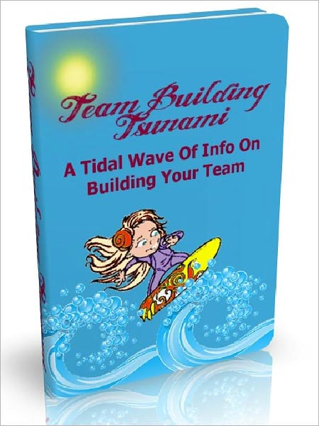 Team Building Tsunami - A Tidal Wave Of Info On Building Your Team