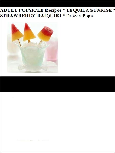 ADULT POPSICLE Recipes * TEQUILA SUNRISE * STRAWBERRY DAIQUIRI * Frozen Pops