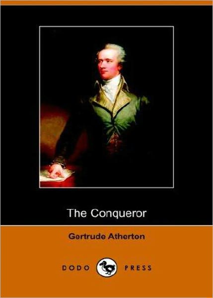 The Conqueror: A Biography, Fiction and Literature Classic By Gertrude Atherton! AAA+++