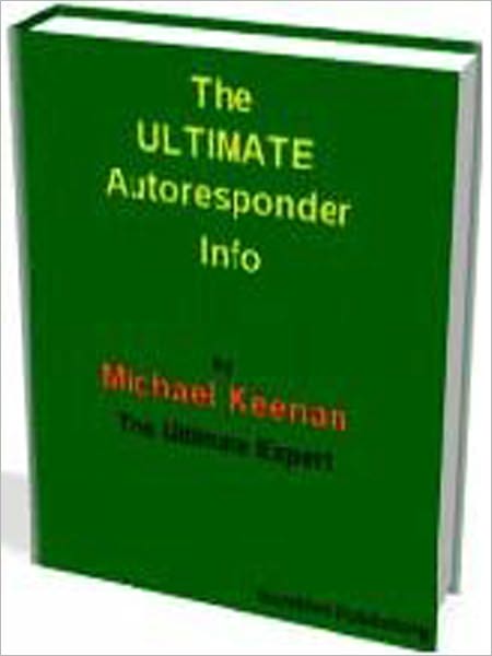 The Ultimate Autoresponder Info:Everything you ever needed to know about Autoresponders and building your very own e‐mail Opt‐In List
