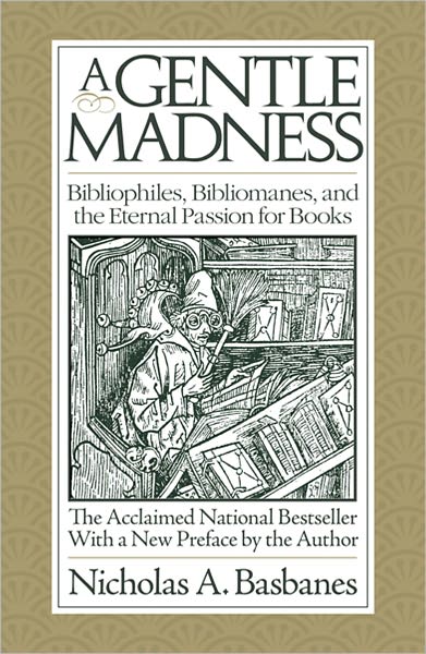A Gentle Madness Bibliophiles, Bibliomanes, and the Eternal Passion for Books