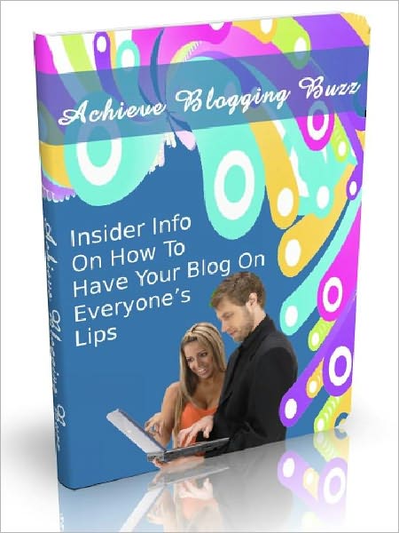 Achieve Blogging Buzz - Insider Info On How To Have Your Blog On Everyone’s Lips