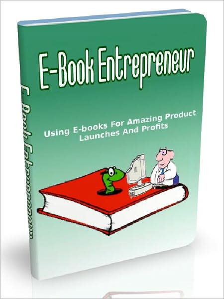 E-book Entrepreneur - Using E-books As For Amazing Product Launches And Profits