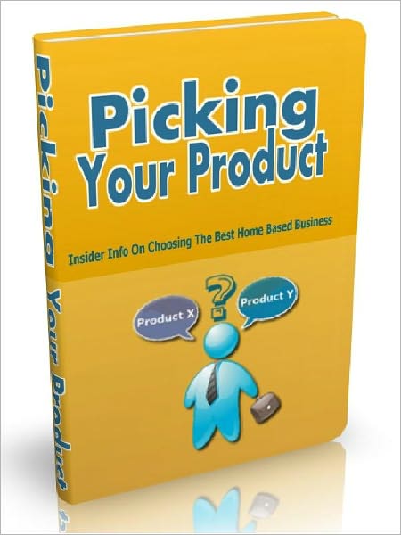 Picking Your Product - Insider Info On Choosing The Best Home Based Business