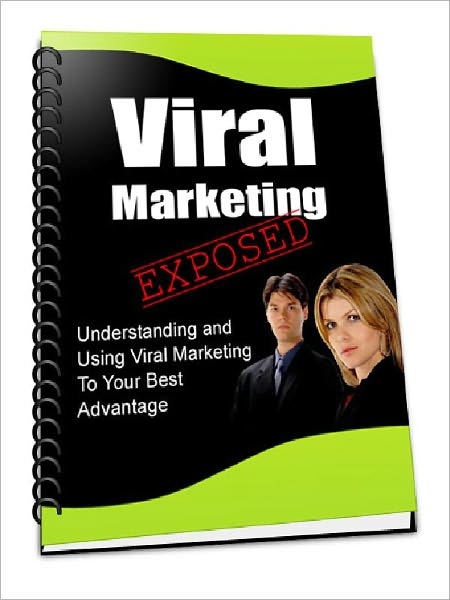 Viral Marketing Exposed - Understanding and Using Viral Marketing To Your Best Advantage