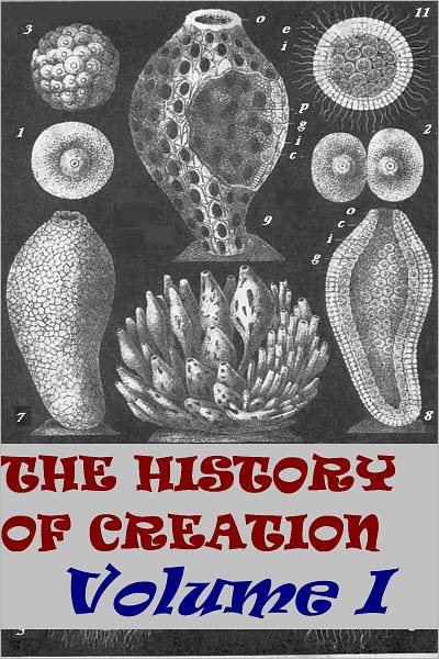 The History of Creation, Or the Development of the Earth and its Inhabitants by the Action of Natural Causes, Volume 1 (Illustrated version)