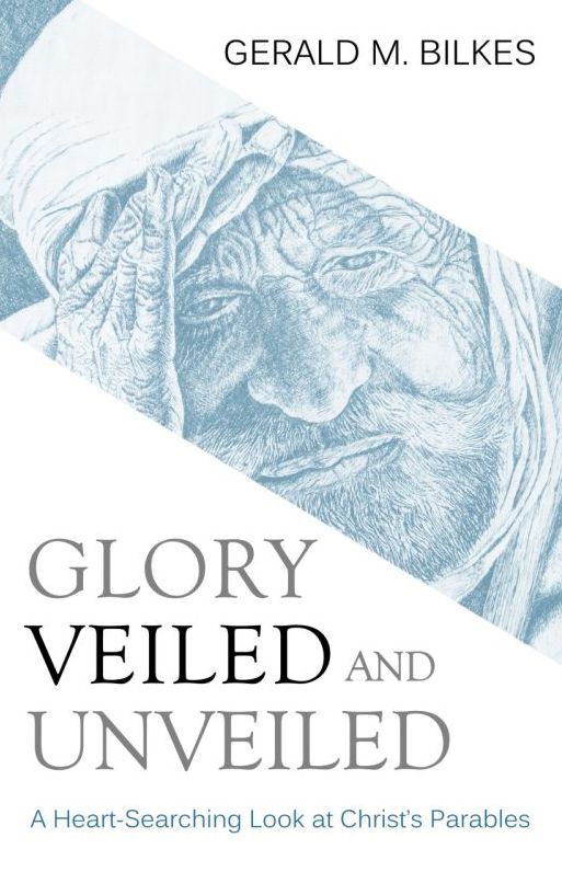 Glory Veiled and Unveiled: A Heart-Searching Look at Christ's Parables