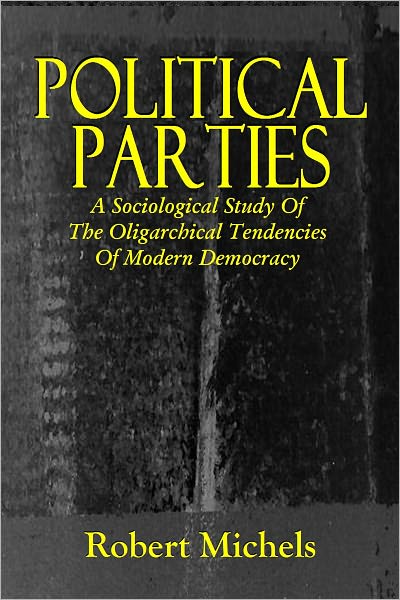 POLITICAL PARTIES, A Sociological Study of the Oligarchical Tendencies of Modern Democracy