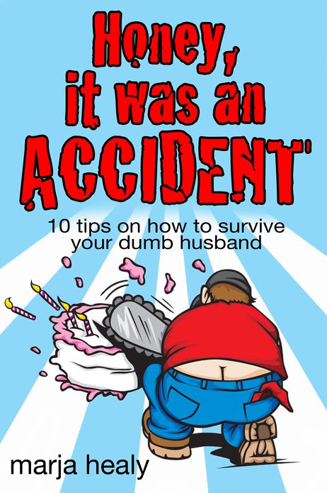 HONEY, IT WAS AN ACCIDENT: 10 tips on how to survive your dumb husband