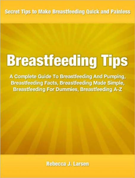 Breastfeeding Tips: A Complete Guide To Breastfeeding And Pumping, Breastfeeding Facts, Breastfeeding Made Simple, Breastfeeding For Dummies, Breastfeeding A-Z