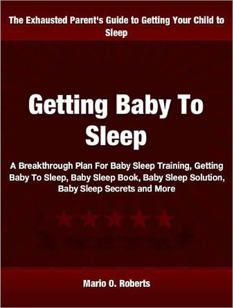 Getting Baby To Sleep: A Breakthrough Plan For Baby Sleep Training, Getting Baby To Sleep, Baby Sleep Book, Baby Sleep Solution, Baby Sleep Secrets and More