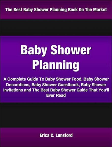 Baby Shower Planning: A Complete Guide To Baby Shower Food, Baby Shower Decorations, Baby Shower Guestbook, Baby Shower Invitations and The Best Baby Shower Guide That You’ll Ever Read