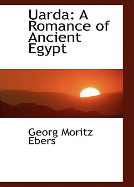 Uarda: A Romance of Ancient Egypt! A Romance, Fiction and Literature Classic By Georg Ebers! AAA+++