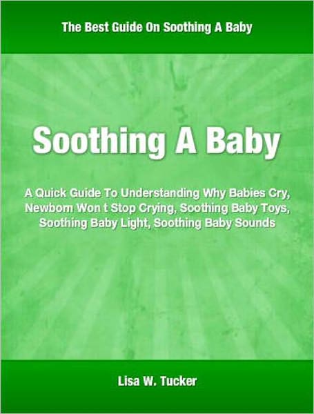 Soothing A Baby: A Quick Guide To Understanding Why Babies Cry, Newborn Won t Stop Crying, Soothing Baby Toys, Soothing Baby Light, Soothing Baby Sounds