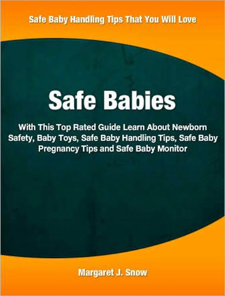 Safe Babies: With This Top Rated Guide Learn About Newborn Safety, Baby Toys, Safe Baby Handling Tips, Safe Baby Pregnancy Tips and Safe Baby Monitor