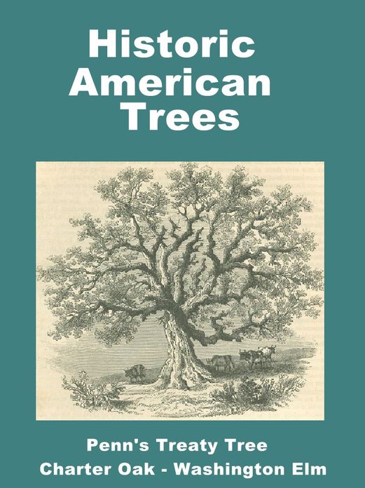 Historic American Trees Stories of the Washington Oak, Charter Oak, Penn's Treaty Tree, and more