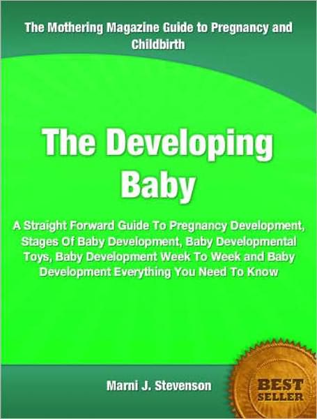 The Developing Baby: A Straight Forward Guide To Pregnancy Development, Stages Of Baby Development, Baby Developmental Toys, Baby Development Week To Week and Baby Development Everything You Need To Know