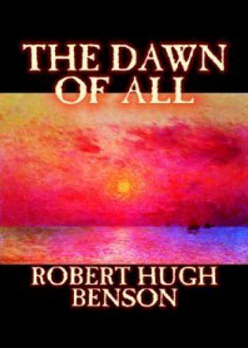 The Dawn Of All: A Religion, Science Fiction Classic By Robert Hugh Benson! AAA+++