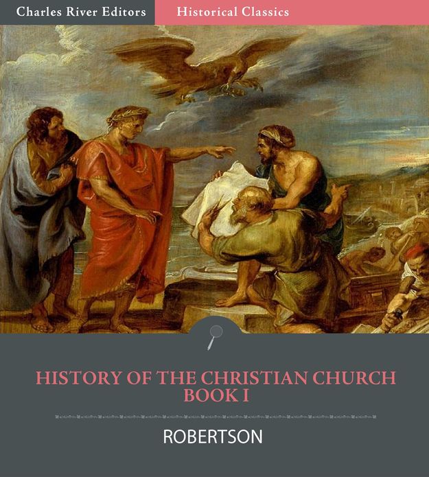 History of the Christian Church from the Apostoloic Age to the Reformation, A.D. 64-1517 Book 1: From the Persecution of the Church by Nero to Constantine’s Edict of Toleration, A.D. 64-313