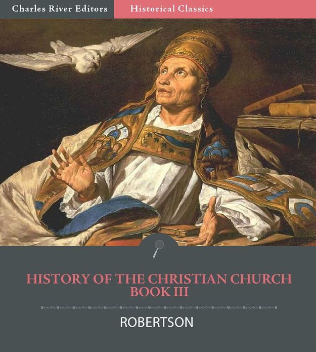 History of the Christian Church from the Apostolic Age to the Reformation, A.D. 64-1517 Book III: From the Death of Emperor Theodosius I to the Pontificate of Gregory the Great , A.D. 395-590