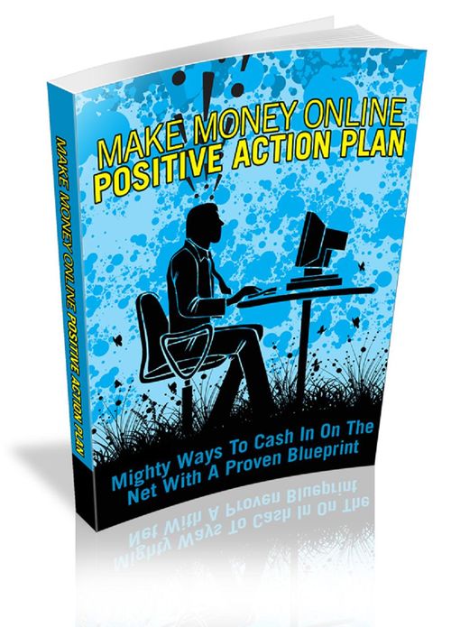 Make Money Online Positive Action Plan: Mighty Ways To Cash In On The Net With A Proven Blueprint