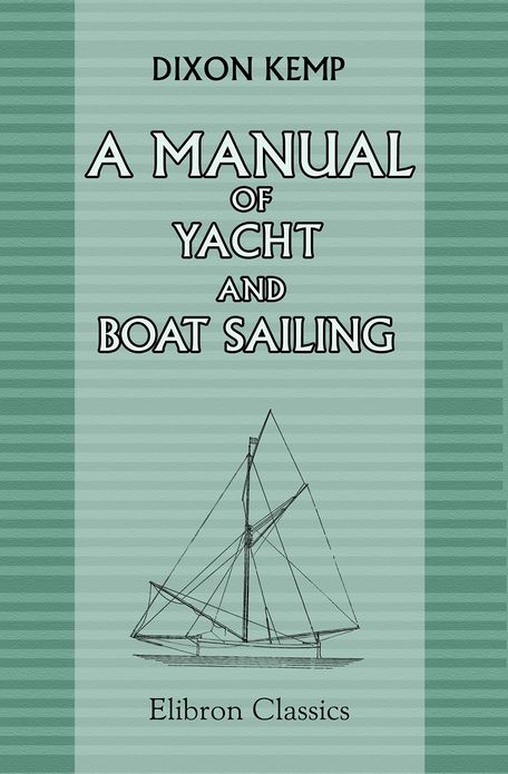 A Manual of Yacht and Boat Sailing. Elibron Classics