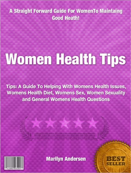 Women Health Tips: A Guide To Helping With Womens Health Issues, Womens Health Diet, Womens Sex, Women Sexuality and General Womens Health Questions