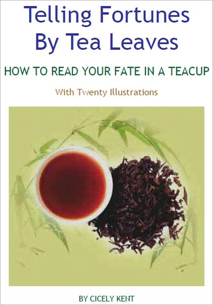 Telling Fortunes By Tea Leaves : HOW TO READ YOUR FATE IN A TEACUP, An Instructional, Occult Classic By Cicely Kent - The tea-leaves may be read by anyone who has learned the principles and the symbolic meanings given in this book.